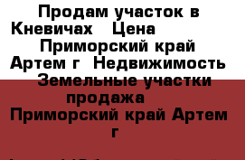 Продам участок в Кневичах › Цена ­ 680 000 - Приморский край, Артем г. Недвижимость » Земельные участки продажа   . Приморский край,Артем г.